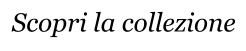 Scopri la collezione