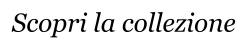 Scopri la collezione