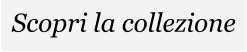 Scopri la collezione
