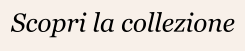 Scopri la collezione